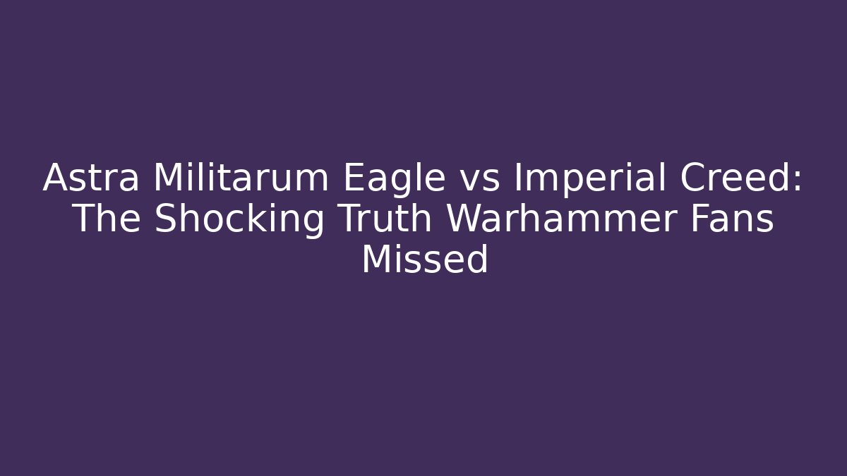 Astra Militarum Eagle vs Imperial Creed: The Shocking Truth Warhammer Fans Missed