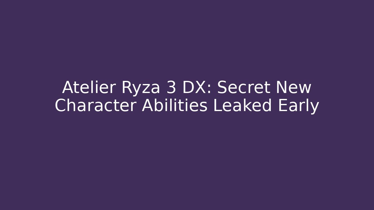 Atelier Ryza 3 DX: Secret New Character Abilities Leaked Early