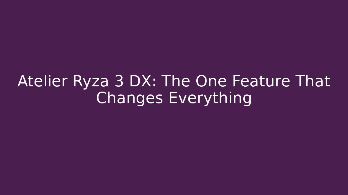 Atelier Ryza 3 DX: The One Feature That Changes Everything