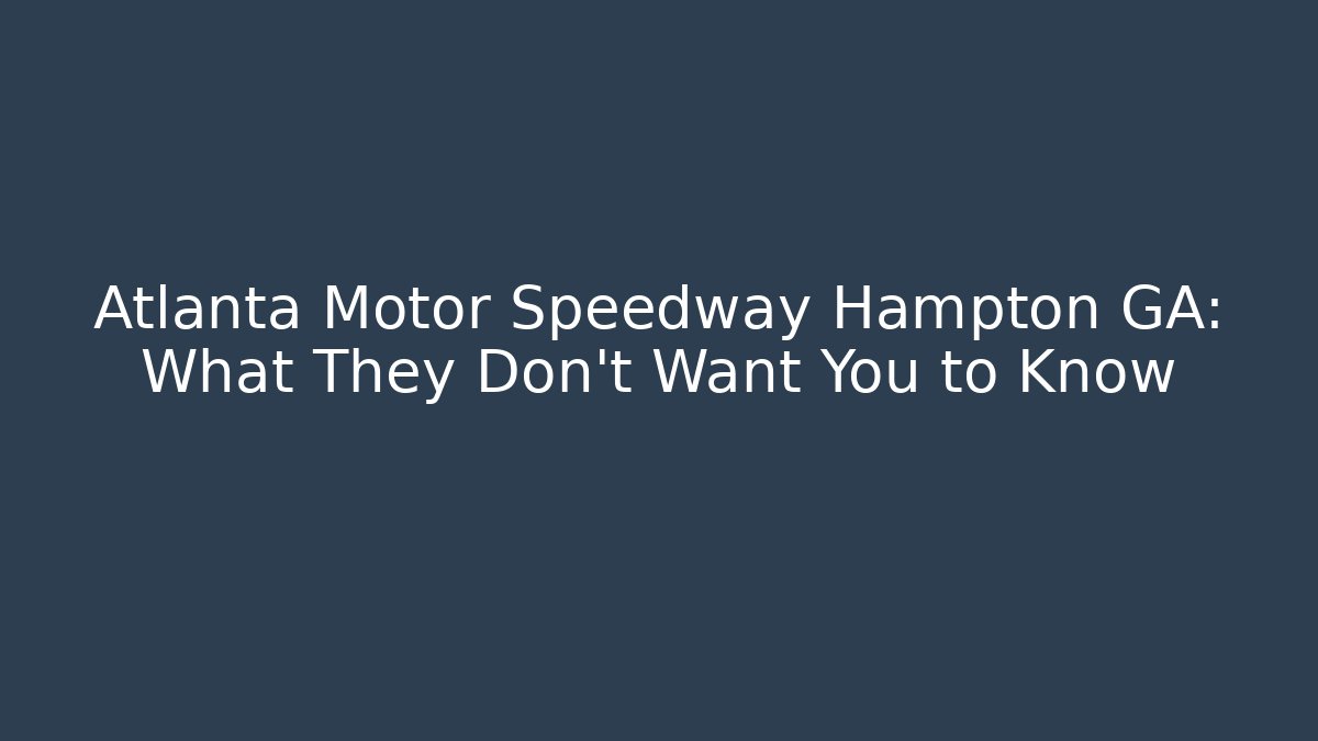 Atlanta Motor Speedway Hampton GA: What They Don't Want You to Know