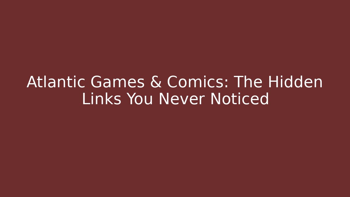 Atlantic Games & Comics: The Hidden Links You Never Noticed
