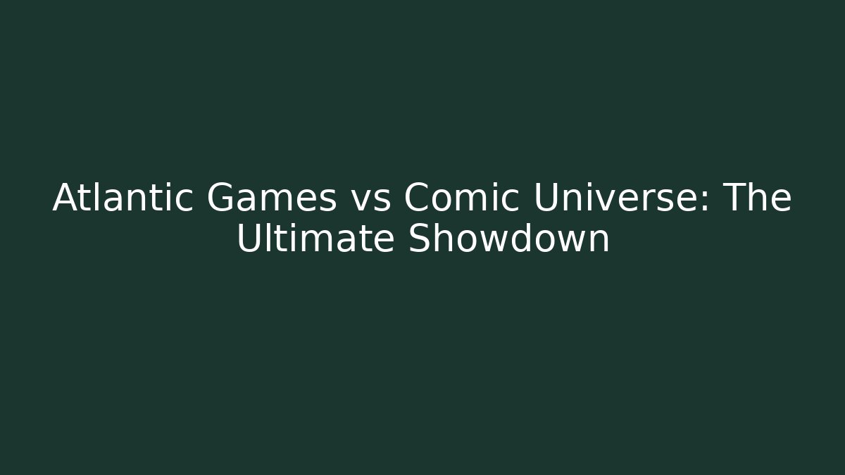 Atlantic Games vs Comic Universe: The Ultimate Showdown