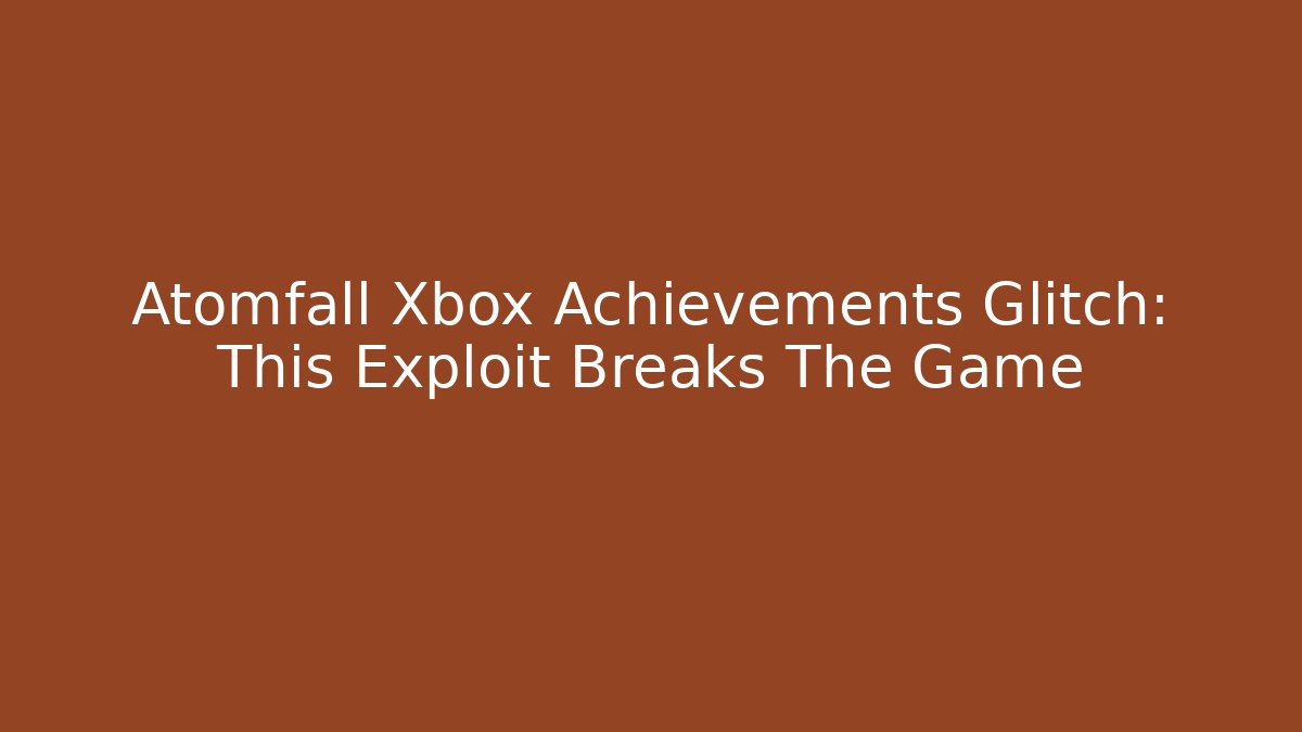 Atomfall Xbox Achievements Glitch: This Exploit Breaks The Game
