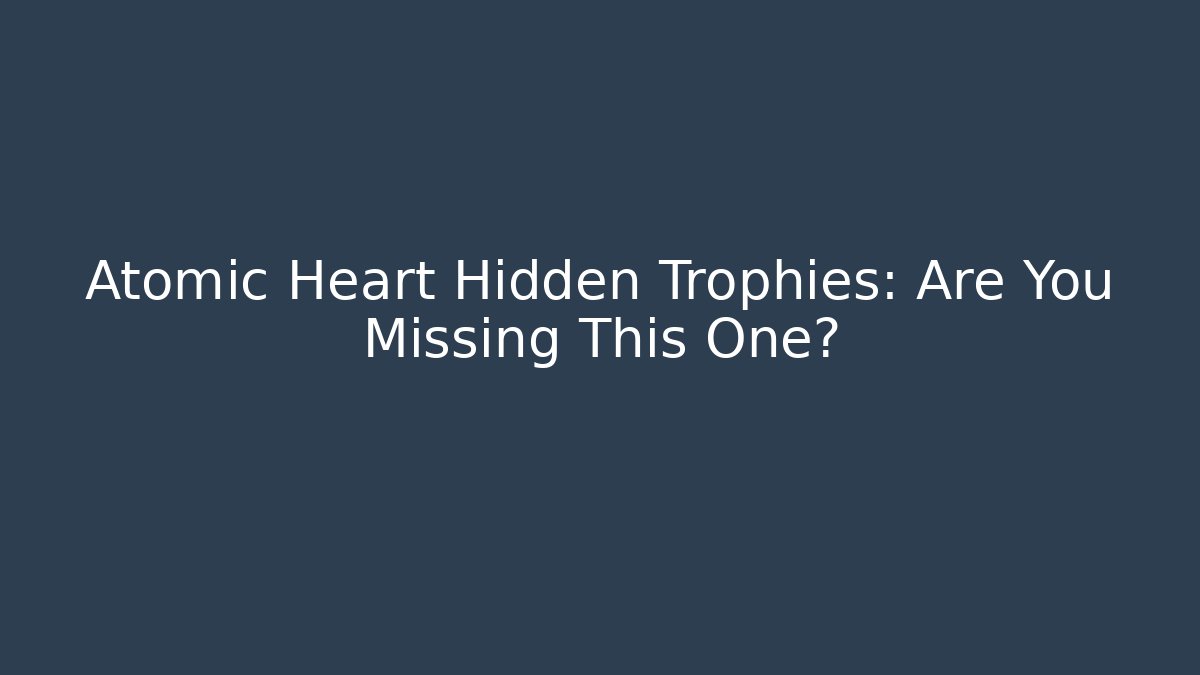Atomic Heart Hidden Trophies: Are You Missing This One?