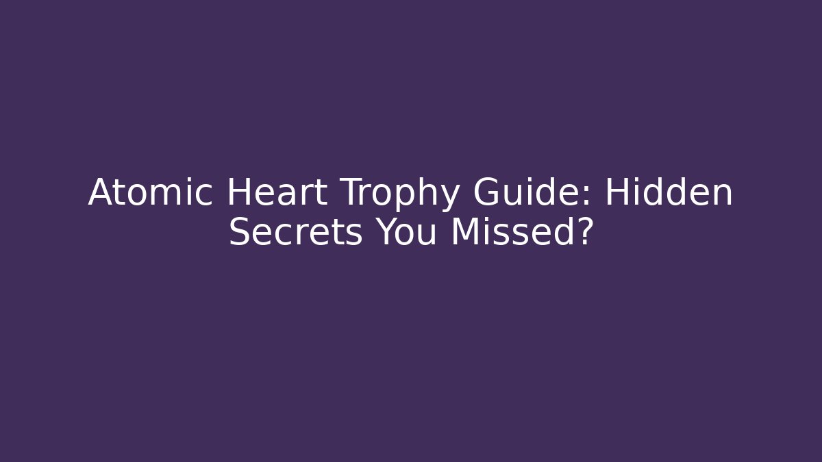 Atomic Heart Trophy Guide: Hidden Secrets You Missed?