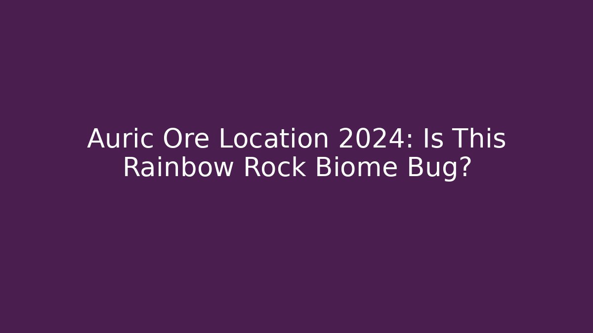 Auric Ore Location 2024: Is This Rainbow Rock Biome Bug?