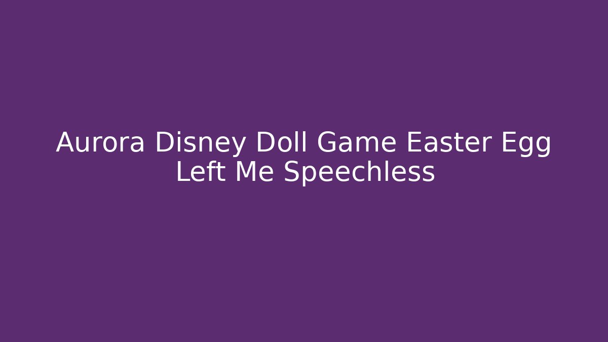 Aurora Disney Doll Game Easter Egg Left Me Speechless - Sports History Weekly