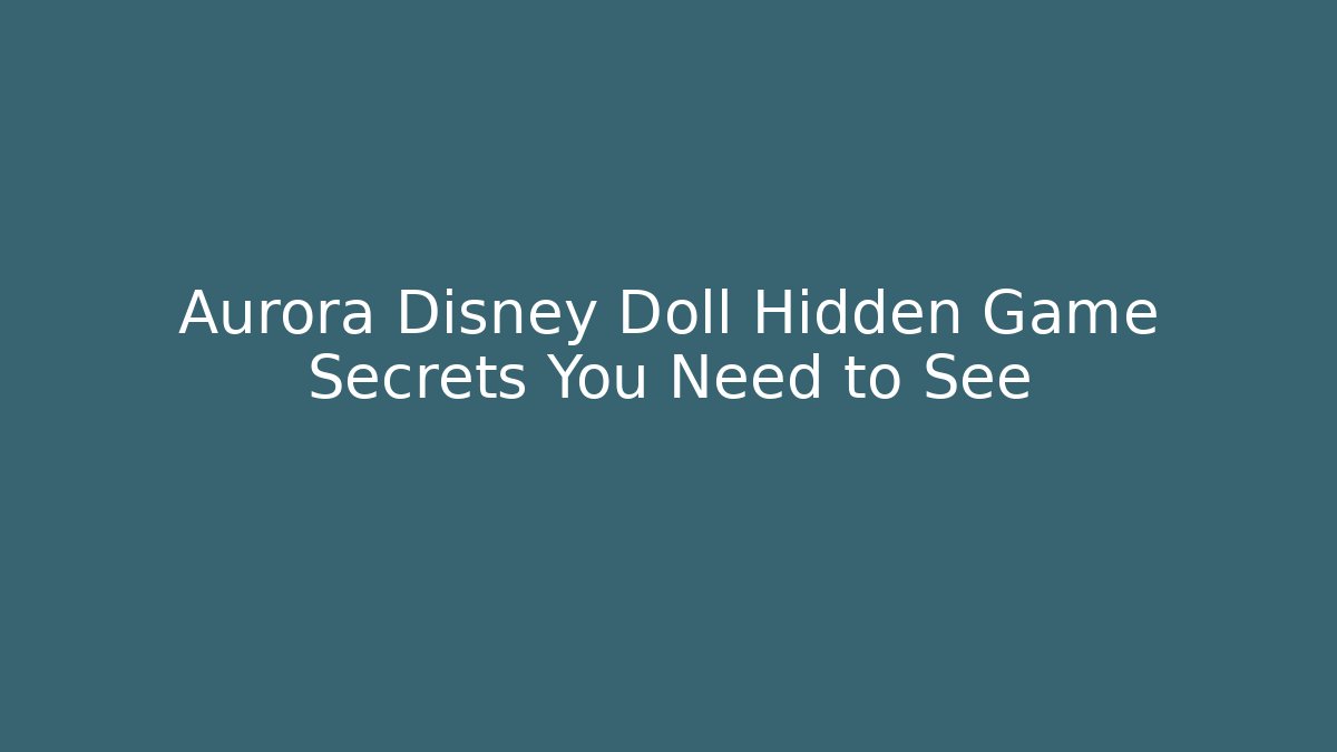 Aurora Disney Doll Hidden Game Secrets You Need to See
