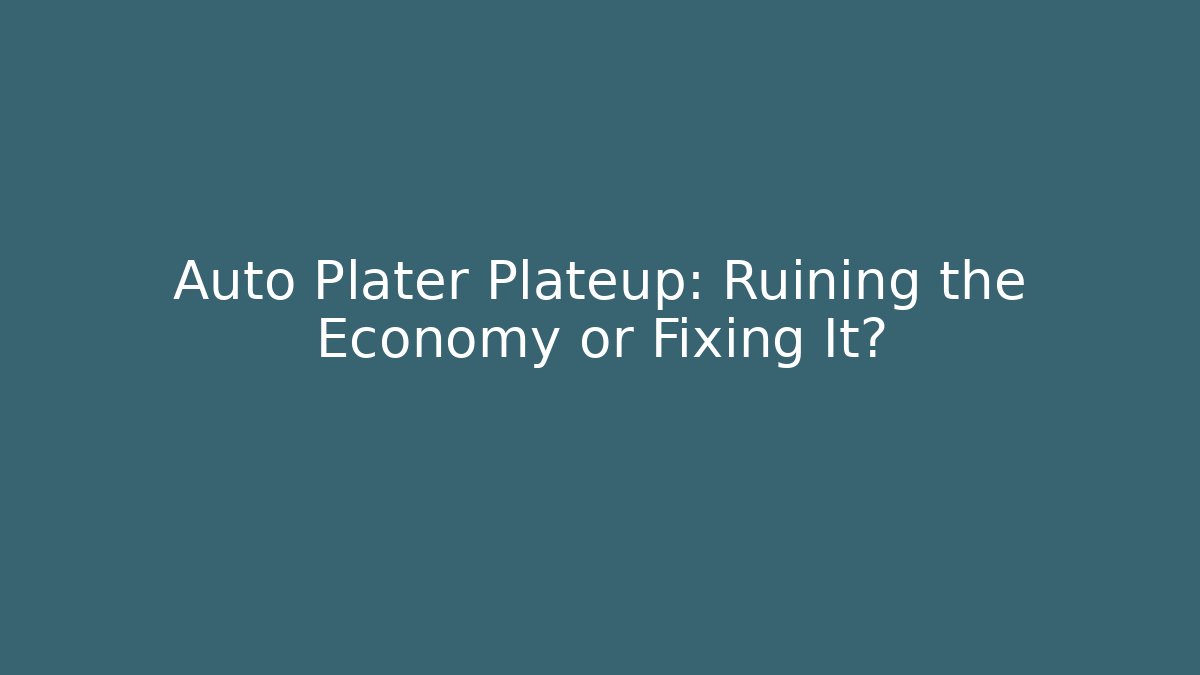 Auto Plater Plateup: Ruining the Economy or Fixing It?