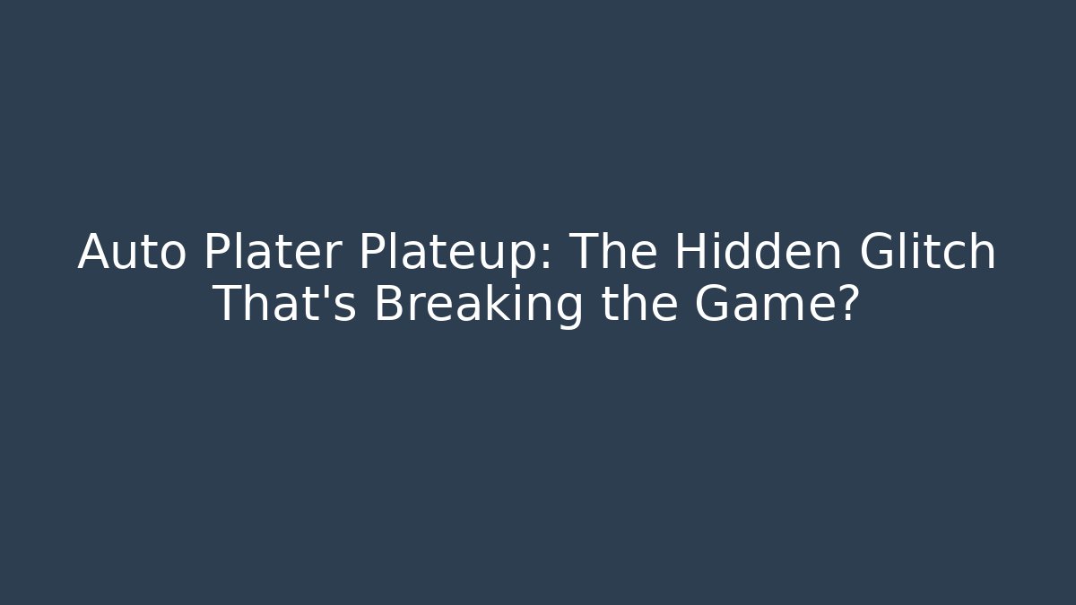 Auto Plater Plateup: The Hidden Glitch That’s Breaking the Game?