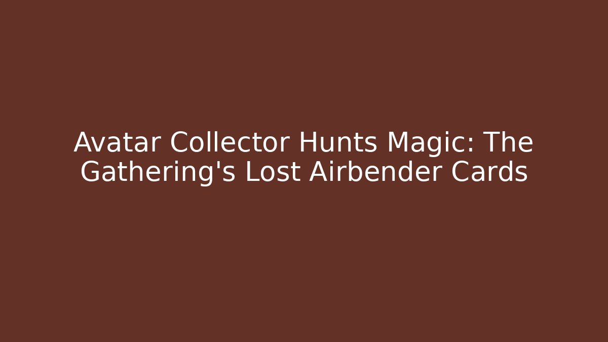 Avatar Collector Hunts Magic: The Gathering's Lost Airbender Cards