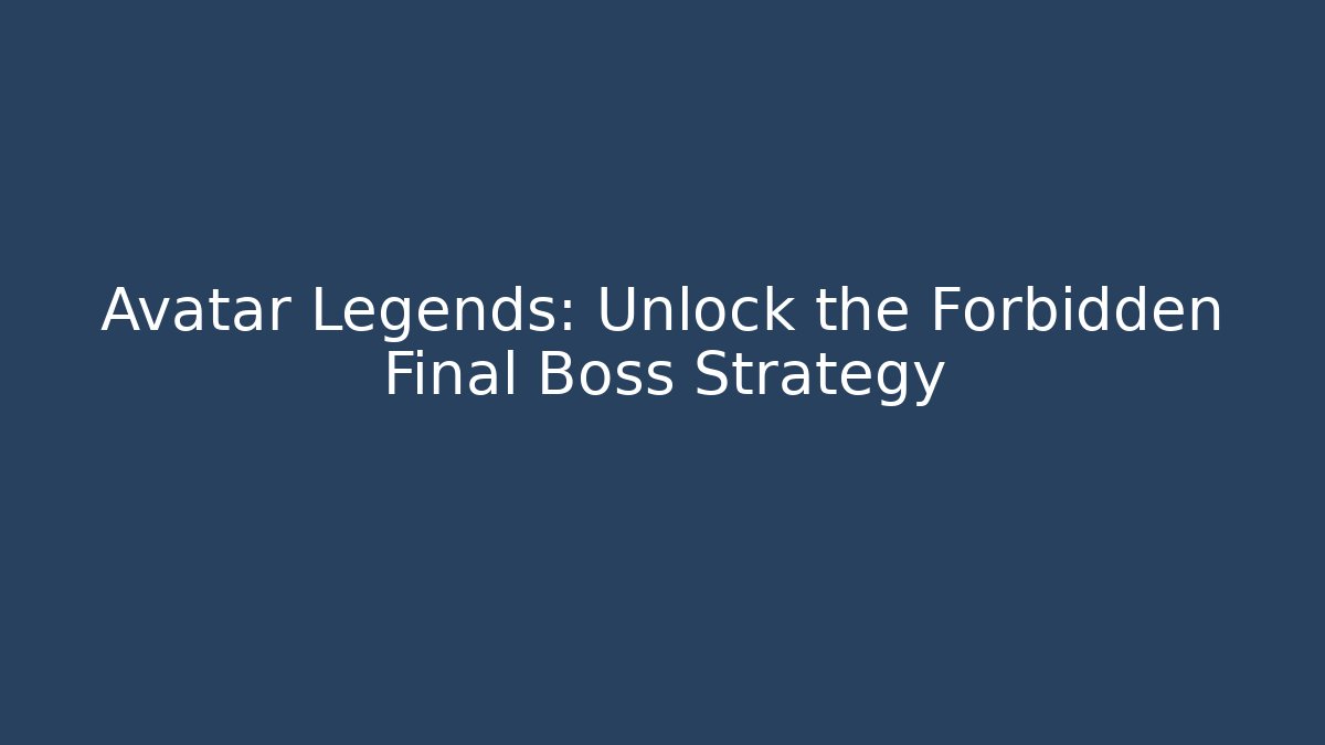 Avatar Legends: Unlock the Forbidden Final Boss Strategy - Sports History Weekly