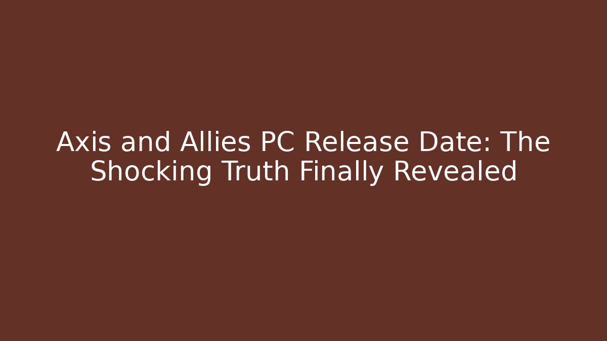 Axis and Allies PC Release Date: The Shocking Truth Finally Revealed