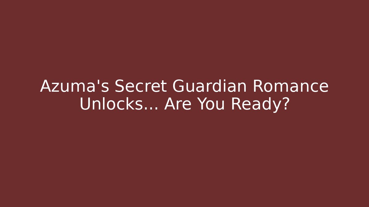 Azuma's Secret Guardian Romance Unlocks… Are You Ready?
