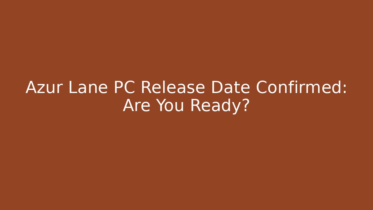 Azur Lane PC Release Date Confirmed: Are You Ready? - Sports History Weekly