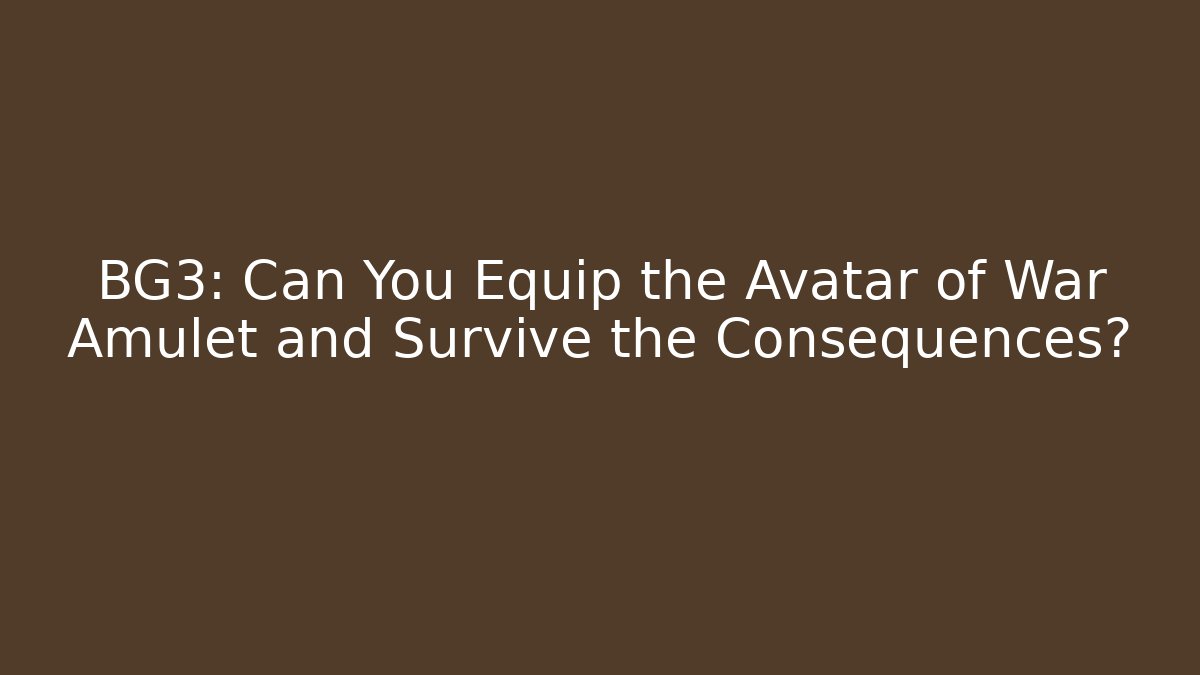 BG3: Can You Equip the Avatar of War Amulet and Survive the Consequences?