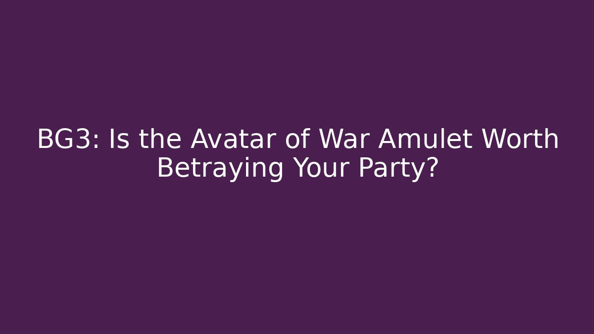 BG3: Is the Avatar of War Amulet Worth Betraying Your Party?