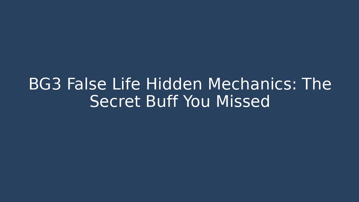 BG3 False Life Hidden Mechanics: The Secret Buff You Missed