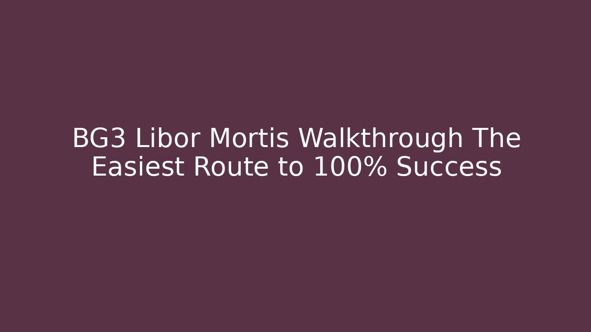 BG3 Libor Mortis Walkthrough The Easiest Route to 100% Success