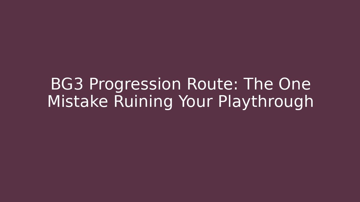 BG3 Progression Route: The One Mistake Ruining Your Playthrough