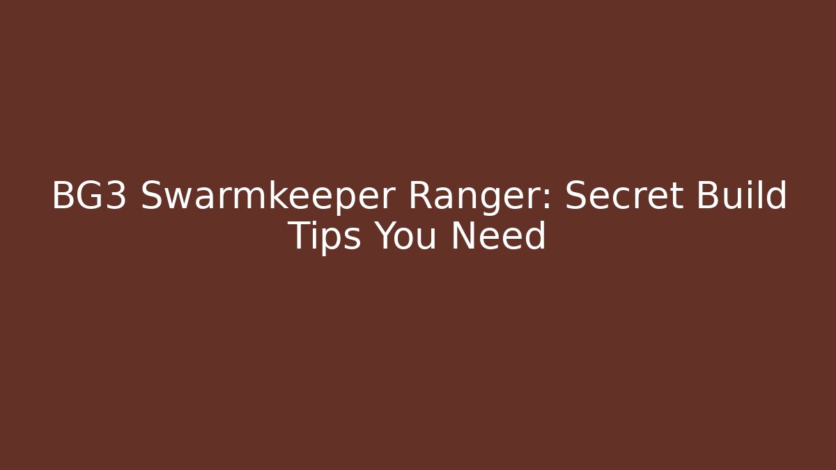 BG3 Swarmkeeper Ranger: Secret Build Tips You Need