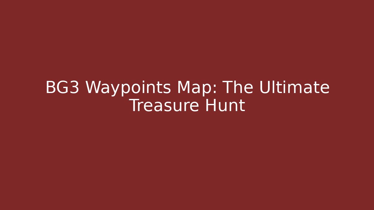 BG3 Waypoints Map: The Ultimate Treasure Hunt
