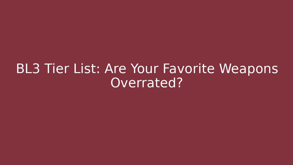 BL3 Tier List: Are Your Favorite Weapons Overrated? - Sports History Weekly