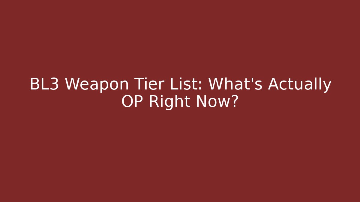 BL3 Weapon Tier List: What’s Actually OP Right Now?