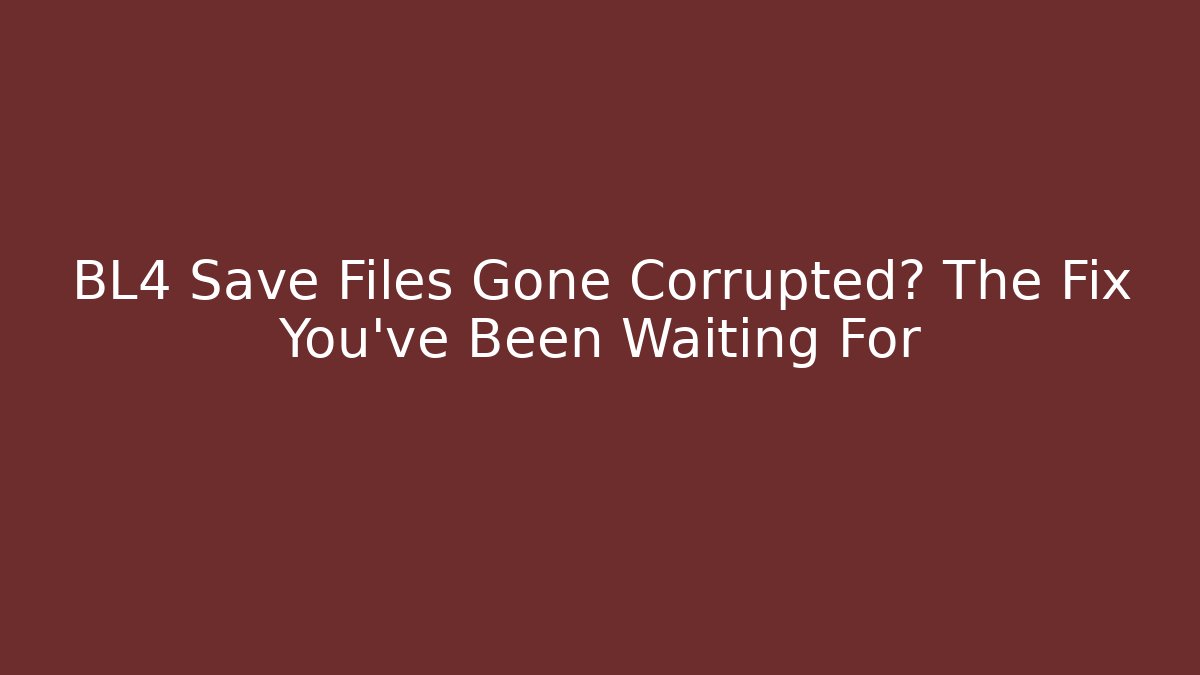 BL4 Save Files Gone Corrupted? The Fix You’ve Been Waiting For