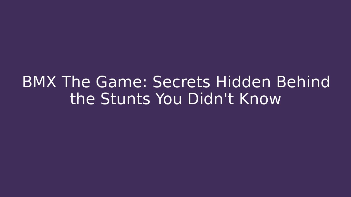 BMX The Game: Secrets Hidden Behind the Stunts You Didn't Know