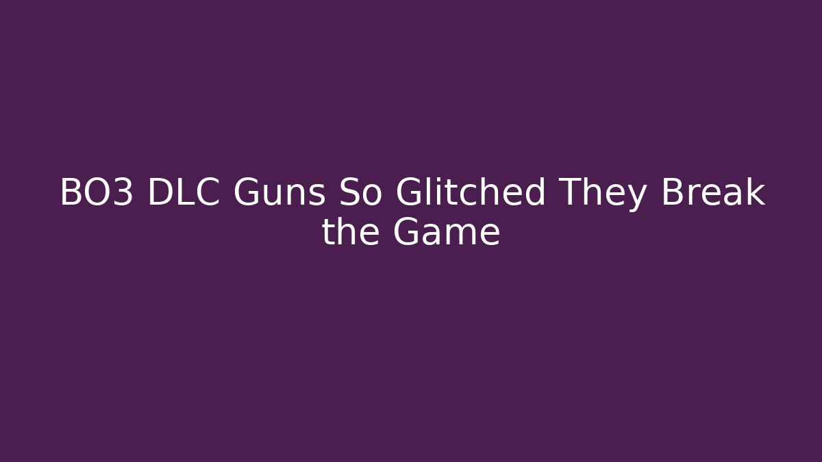 BO3 DLC Guns So Glitched They Break the Game
