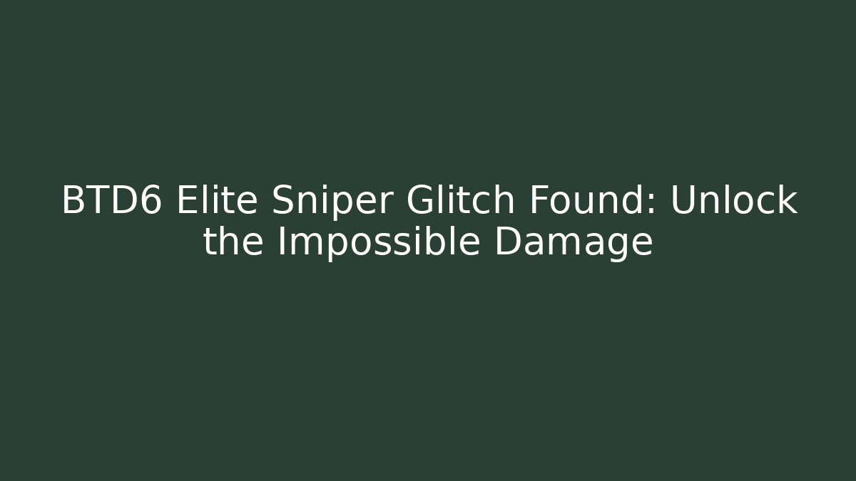 BTD6 Elite Sniper Glitch Found: Unlock the Impossible Damage