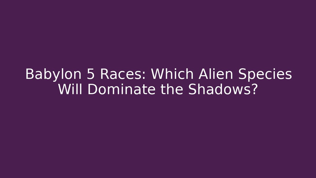 Babylon 5 Races: Which Alien Species Will Dominate the Shadows?
