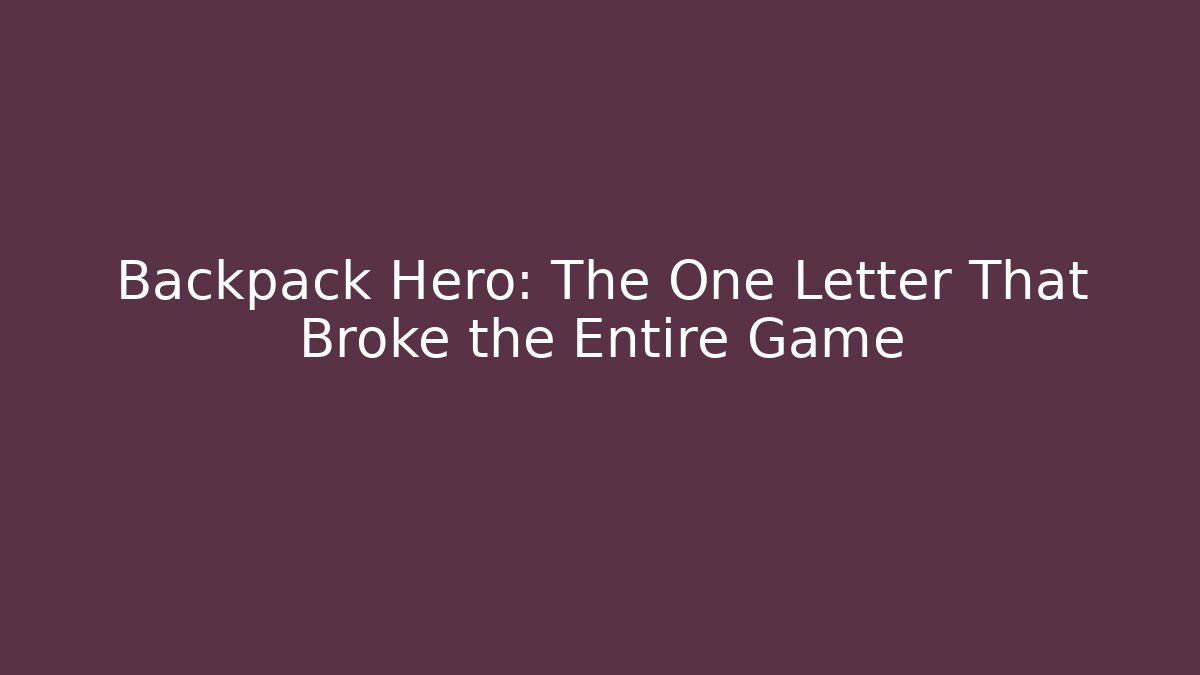 Backpack Hero: The One Letter That Broke the Entire Game