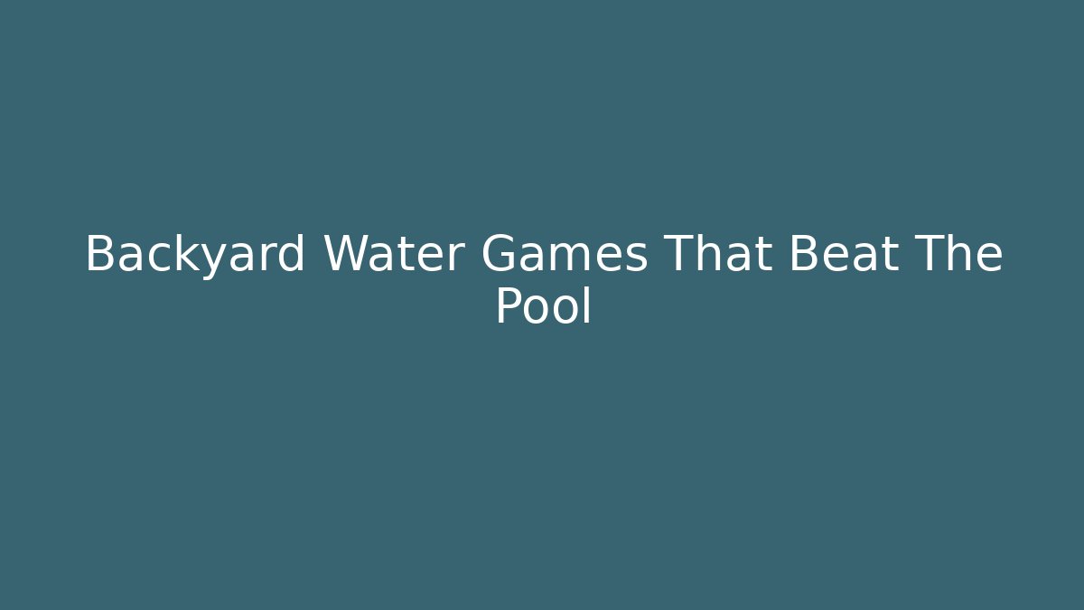 Backyard Water Games That Beat The Pool