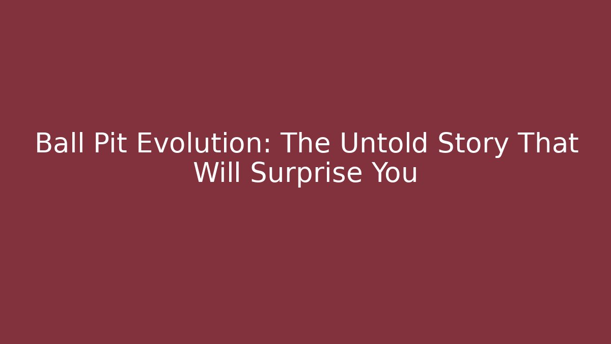 Ball Pit Evolution: The Untold Story That Will Surprise You - Sports History Weekly
