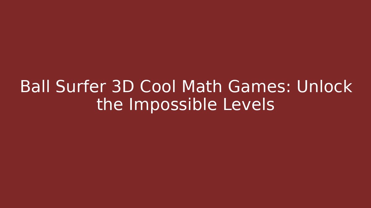 Ball Surfer 3D Cool Math Games: Unlock the Impossible Levels