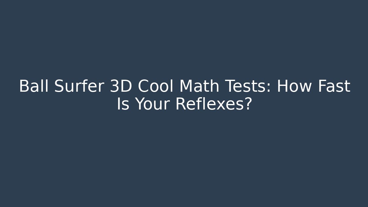 Ball Surfer 3D Cool Math Tests: How Fast Is Your Reflexes?