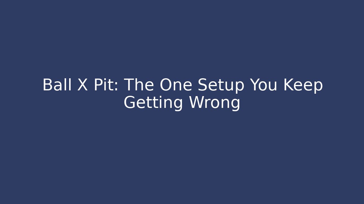 Ball X Pit: The One Setup You Keep Getting Wrong