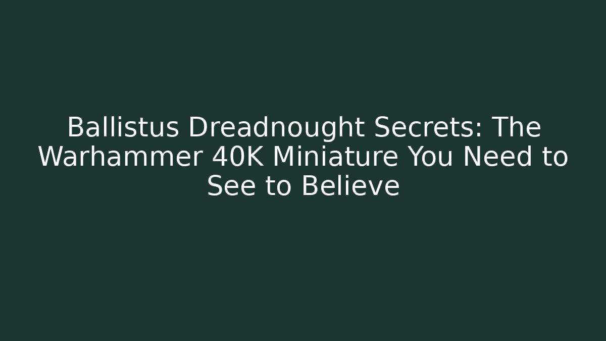 Ballistus Dreadnought Secrets: The Warhammer 40K Miniature You Need to See to Believe