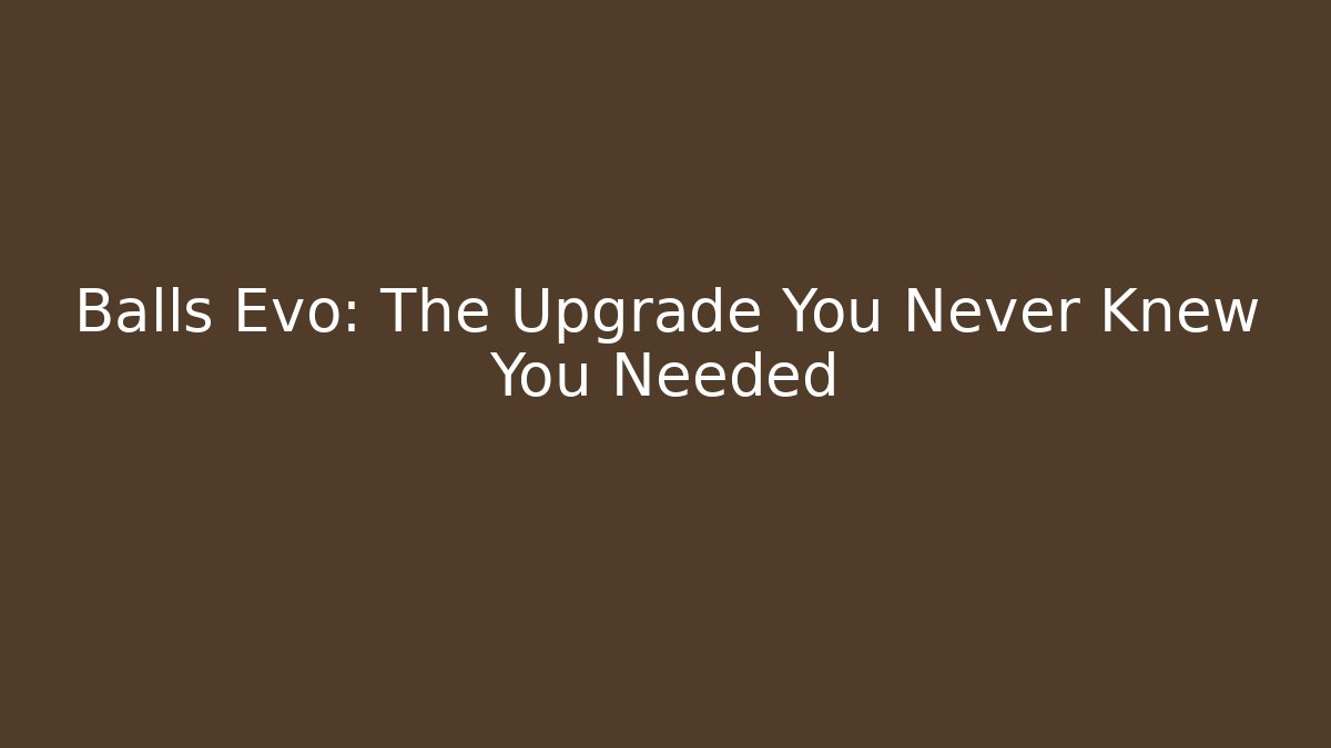 Balls Evo: The Upgrade You Never Knew You Needed