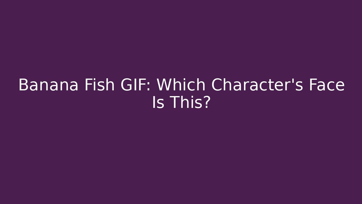 Banana Fish GIF: Which Character's Face Is This?