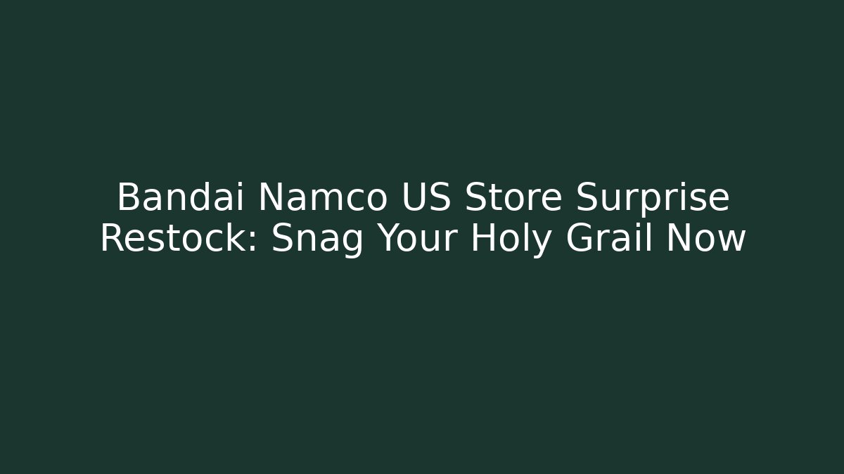 Bandai Namco US Store Surprise Restock: Snag Your Holy Grail Now