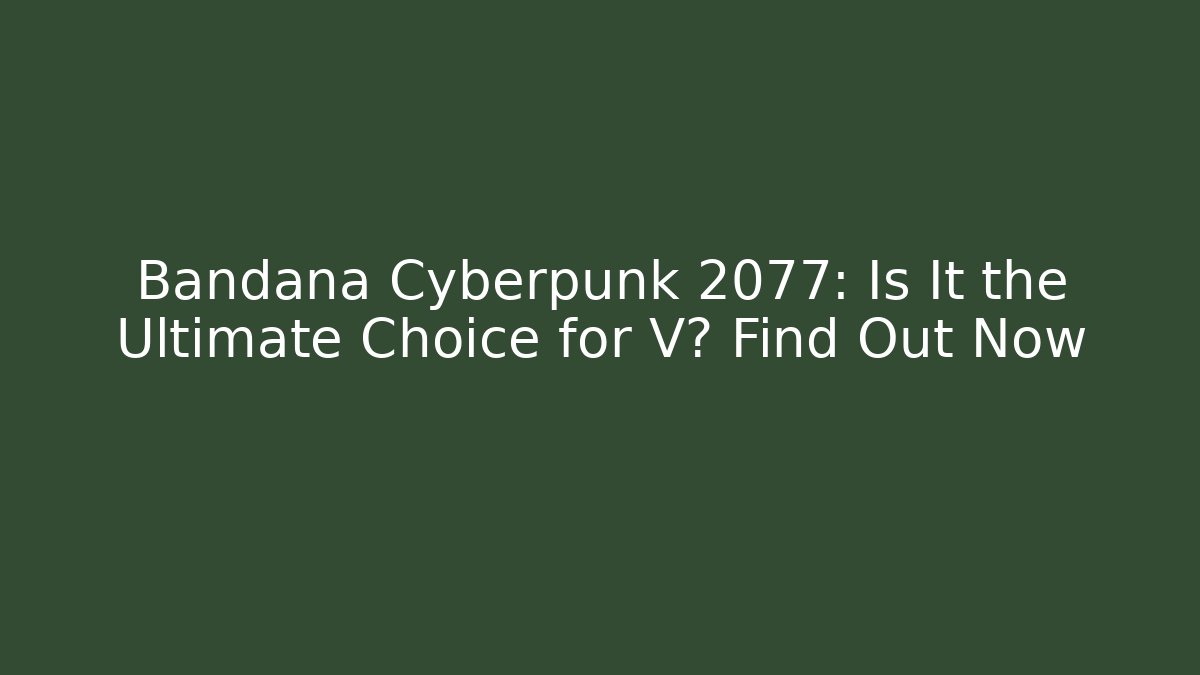 Bandana Cyberpunk 2077: Is It the Ultimate Choice for V? Find Out Now
