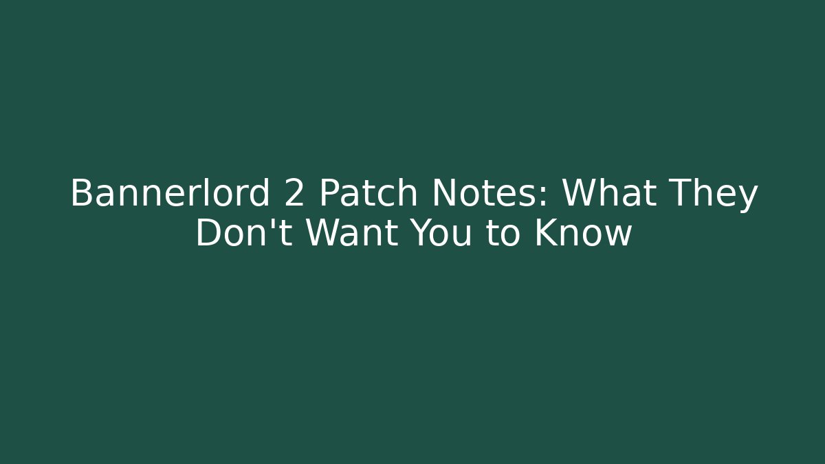 Bannerlord 2 Patch Notes: What They Don’t Want You to Know