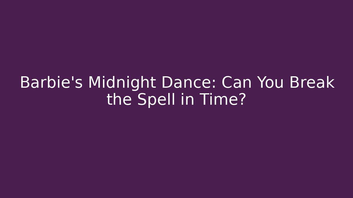 Barbie's Midnight Dance: Can You Break the Spell in Time?