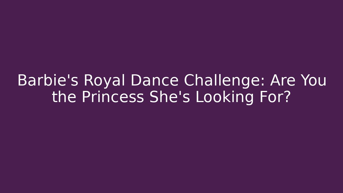 Barbie's Royal Dance Challenge: Are You the Princess She's Looking For?