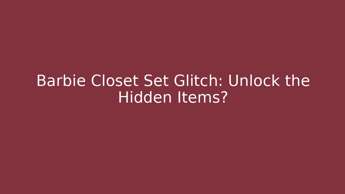 Barbie Closet Set Glitch: Unlock the Hidden Items?