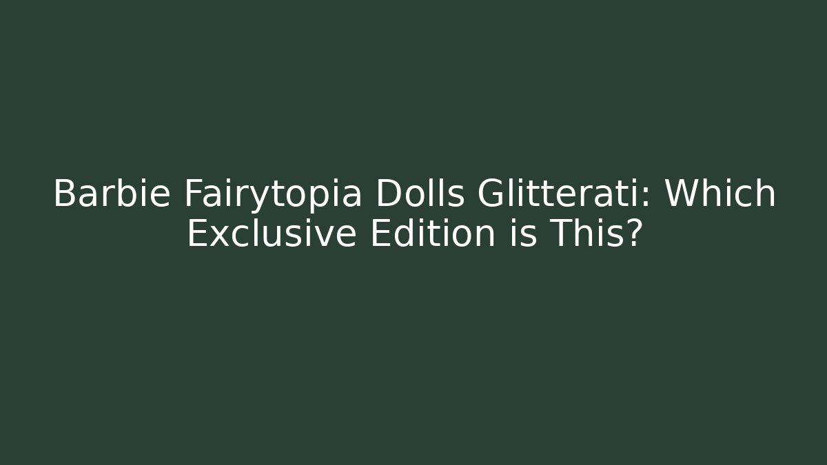 Barbie Fairytopia Dolls Glitterati: Which Exclusive Edition is This?