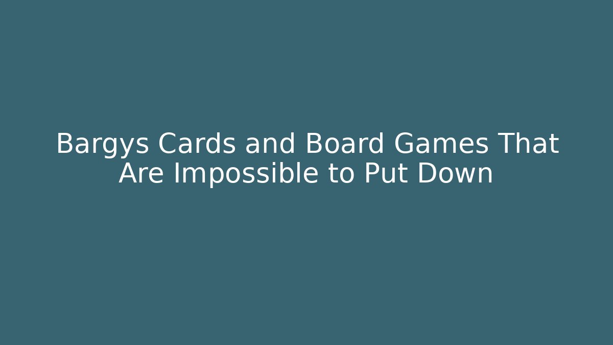 Bargys Cards and Board Games That Are Impossible to Put Down